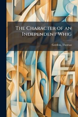 The Character of an Independent Whig - Thomas Gordon - cover