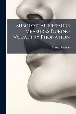 Subglottal Pressure Measures During Vocal fry Phonation - Thomas Murry - cover