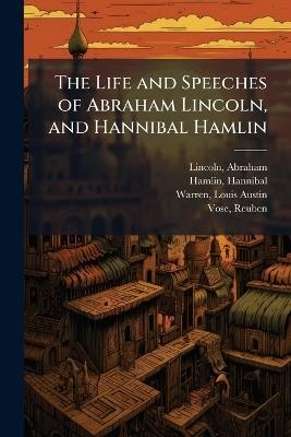 The Life and Speeches of Abraham Lincoln, and Hannibal Hamlin - Abraham Lincoln,Hannibal Hamlin,Louis Austin Warren - cover