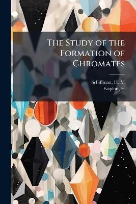 The Study of the Formation of Chromates - H M Schiffman,H Kaplon - cover