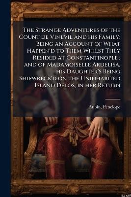 The Strange Adventures of the Count de Vinevil and his Family: Being an Account of What Happen'd to Them Whilst They Resided at Constantinople: and of Madamoiselle Ardelisa, his Daughter's Being Shipwreck'd on the Uninhabited Island Delos, in her Return - Penelope Aubin - cover