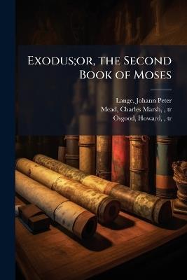Exodus;or, the Second Book of Moses - Johann Peter Lange,Charles Marsh Mead,Howard Osgood - cover