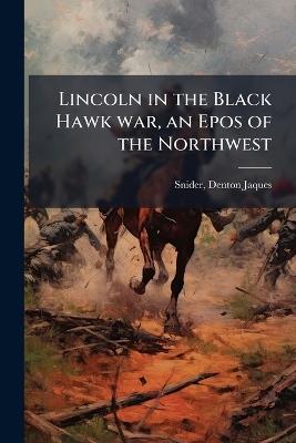 Lincoln in the Black Hawk war, an Epos of the Northwest - Denton Jaques Snider - cover
