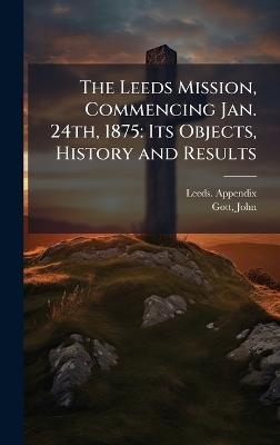 The Leeds Mission, Commencing Jan. 24th, 1875: Its Objects, History and Results - Leeds Appendix,John Gott - cover