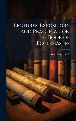 Lectures, Expository and Practical, on the Book of Ecclesiastes - Ralph Wardlaw - cover
