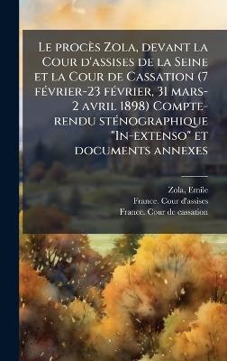 Le procès Zola, devant la Cour d'assises de la Seine et la Cour de Cassation (7 fÃ(c)vrier-23 fÃ(c)vrier, 31 mars-2 avril 1898) Compte-rendu stÃ(c)nographique "In-extenso" et documents annexes - Emile Zola - cover