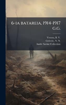 6-ia batareia, 1914-1917 g.g. - B 1878-1937 Vevern,N N 1875-1944 Golovin,Andrã(c) Savine Collection - cover