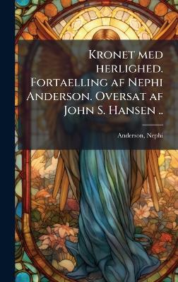 Kronet med herlighed. Fortaelling af Nephi Anderson. Oversat af John S. Hansen .. - Nephi Anderson - cover