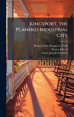 Kingsport, the Planned Industrial City - John A Piquet,Joseph Hamblen Sears - cover