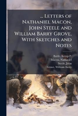 ... Letters of Nathaniel Macon, John Steele and William Barry Grove, With Sketches and Notes - Kemp P 1831-1919 Battle,Nathaniel Macon,John Steele - cover