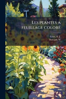 Les plantes a feuillage colorÃ(c) - E J 1825-1900 Lowe,W Howard - cover