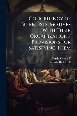 Congruency of Scientists' Motives With Their Organizations' Provisions for Satisfying Them - George F Farris,Richard E Boyatzis - cover