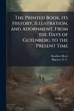 The Printed Book, its History, Illustration, and Adornment, From the Days of Gutenberg to the Present Time