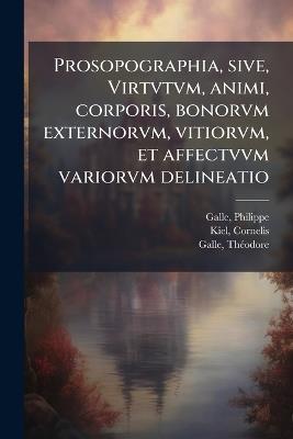 Prosopographia, sive, Virtvtvm, animi, corporis, bonorvm externorvm, vitiorvm, et affectvvm variorvm delineatio - Philippe Galle,Cornelis Kiel,Thã(c)Odore Galle - cover