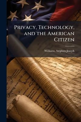 Privacy, Technology, and the American Citizen - Stephen Joseph Williams - cover