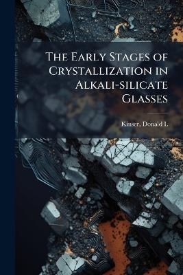 The Early Stages of Crystallization in Alkali-silicate Glasses - Donald L Kinser - cover