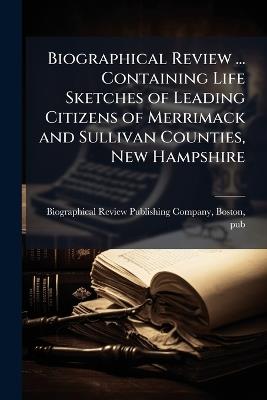 Biographical Review ... Containing Life Sketches of Leading Citizens of Merrimack and Sullivan Counties, New Hampshire - cover