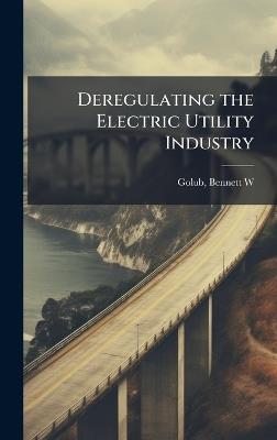 Deregulating the Electric Utility Industry - Bennett W Golub - cover