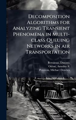Decomposition Algorithms for Analyzing Transient Phenomena in Multi-class Queuing Networks in air Transportation - Dimitris Bertsimas,Amedeo R Odoni,Michael Downes Peterson - cover