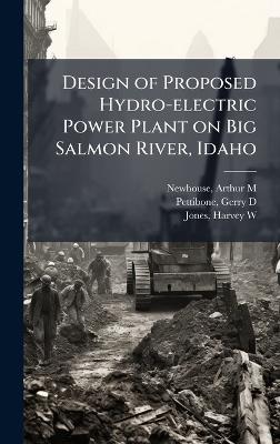 Design of Proposed Hydro-electric Power Plant on Big Salmon River, Idaho - Arthur M Newhouse,Gerry D Pettibone,Harvey W Jones - cover