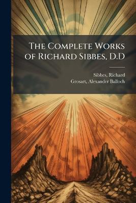 The Complete Works of Richard Sibbes, D.D - Richard Sibbes,Alexander Balloch Grosart - cover