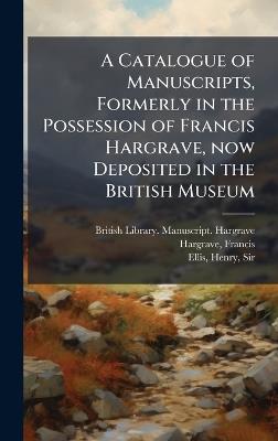 A Catalogue of Manuscripts, Formerly in the Possession of Francis Hargrave, now Deposited in the British Museum - Francis Hargrave,Henry Ellis - cover