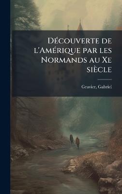 DÃ(c)couverte de l'AmÃ(c)rique par les Normands au Xe siècle - Gabriel Gravier - cover
