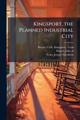 Kingsport, the Planned Industrial City - John A Piquet,Joseph Hamblen Sears - cover