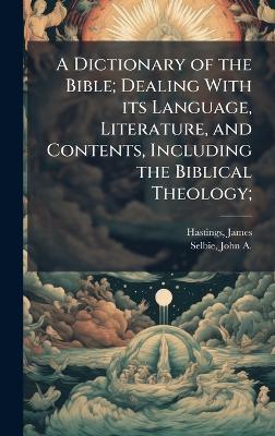 A Dictionary of the Bible; Dealing With its Language, Literature, and Contents, Including the Biblical Theology; - James Hastings,John A 1856-1931 Selbie - cover