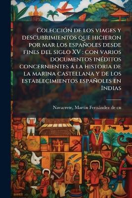 ColecciÃ3n de los viages y descubrimientos que hicieron por mar los españoles desde fines del siglo XV: con varios documentos inÃ(c)ditos concernientes à la historia de la marina castellana y de los establecimientos españoles en Indias - Martã-N Fernàndez de Navarrete - cover