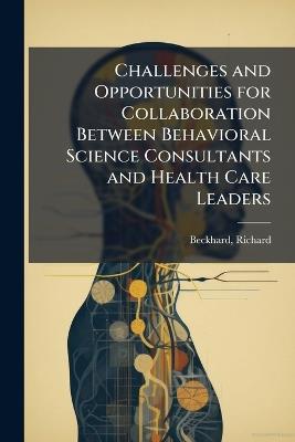Challenges and Opportunities for Collaboration Between Behavioral Science Consultants and Health Care Leaders - Richard Beckhard - cover
