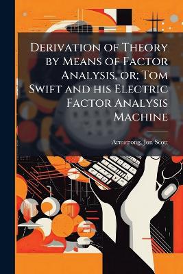 Derivation of Theory by Means of Factor Analysis, or; Tom Swift and his Electric Factor Analysis Machine - Jon Scott Armstrong - cover