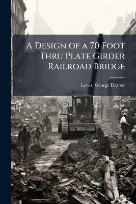 A Design of a 70 Foot Thru Plate Girder Railroad Bridge - George Draper Lewis - cover