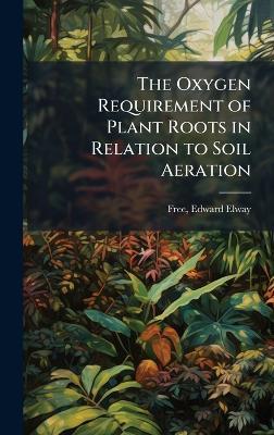 The Oxygen Requirement of Plant Roots in Relation to Soil Aeration - Edward Elway Free - cover