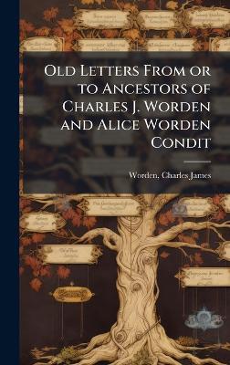 Old Letters From or to Ancestors of Charles J. Worden and Alice Worden Condit - Charles James Worden - cover
