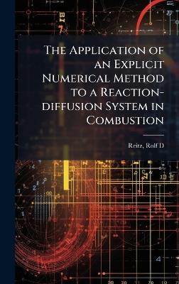 The Application of an Explicit Numerical Method to a Reaction-diffusion System in Combustion - Rolf D Reitz - cover