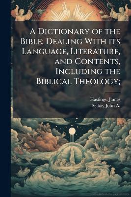 A Dictionary of the Bible; Dealing With its Language, Literature, and Contents, Including the Biblical Theology; - James Hastings,John A 1856-1931 Selbie - cover