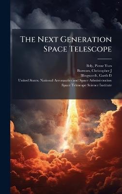 The Next Generation Space Telescope - Pierre-Yves Bely,Christopher J Burrows,Garth D Illingworth - cover