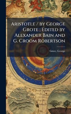 Aristotle / by George Grote; Edited by Alexander Bain and G. Croom Robertson - George Grote - cover