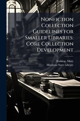Nonfiction Collection Guidelines for Smaller Libraries: Core Collection Development - Mary Bushing - cover
