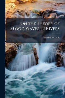 On the Theory of Flood Waves in Rivers - G K Morikawa - cover