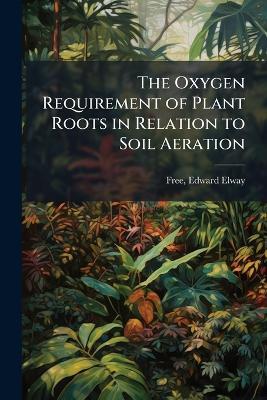 The Oxygen Requirement of Plant Roots in Relation to Soil Aeration - Edward Elway Free - cover