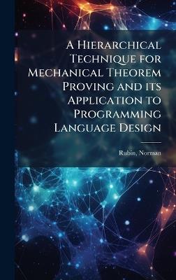 A Hierarchical Technique for Mechanical Theorem Proving and its Application to Programming Language Design - Norman Rubin - cover