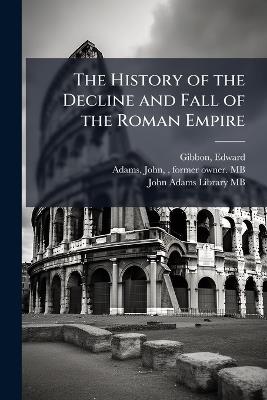 The History of the Decline and Fall of the Roman Empire - Edward Gibbon,John Adams - cover
