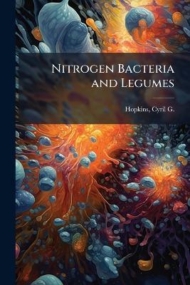 Nitrogen Bacteria and Legumes - Cyril G 1866-1919 Hopkins - cover