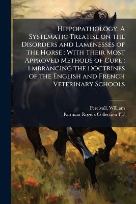 Hippopathology: A Systematic Treatise on the Disorders and Lamenesses of the Horse: With Their Most Approved Methods of Cure: Embrancing the Doctrines of the English and French Veterinary Schools - William Percivall,Fairman Rogers Collection Pu - cover