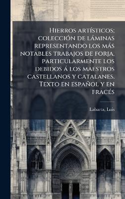Hierros artÃ-sticos; colecciÃ3n de làminas representando los màs notables trabajos de forja, particularmente los debidos à los maestros castellanos y catalanes. Texto en español y en fracÃ(c)s - Luis Labarta - cover