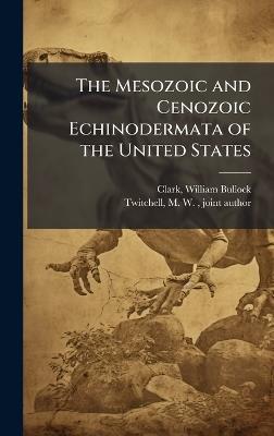 The Mesozoic and Cenozoic Echinodermata of the United States - William Bullock Clark,M W 1868- Joint Author Twitchell - cover