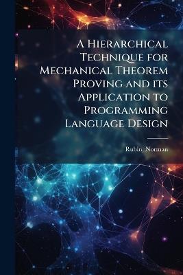 A Hierarchical Technique for Mechanical Theorem Proving and its Application to Programming Language Design - Norman Rubin - cover