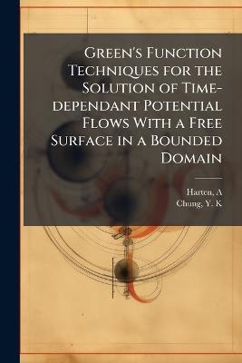 Green's Function Techniques for the Solution of Time-dependant Potential Flows With a Free Surface in a Bounded Domain - A Harten,Y K Chung - cover